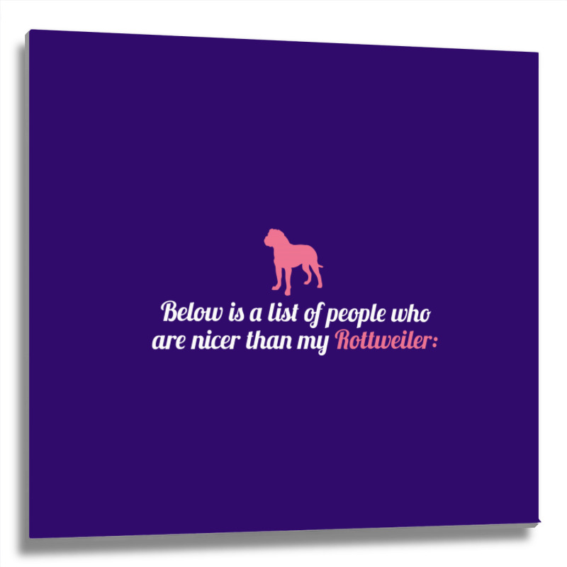 Below Is List Of People Who Are Nicer Than My Rottweiler Metal Print Square | Artistshot