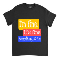 I_m Fine. It_s Fine. Everything Is Fine Classic T-shirt | Artistshot