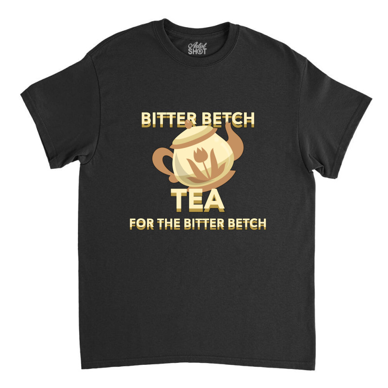 Bitter Betch Tea Classic T-shirt by cm-arts | Artistshot