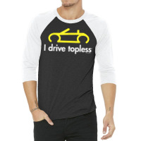 I Drive Topless (r)   Funny Convertible Car Cabrio T Shirt 3/4 Sleeve Shirt | Artistshot