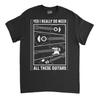 Yes I Really Do Need All The Guitars Classic T-shirt | Artistshot