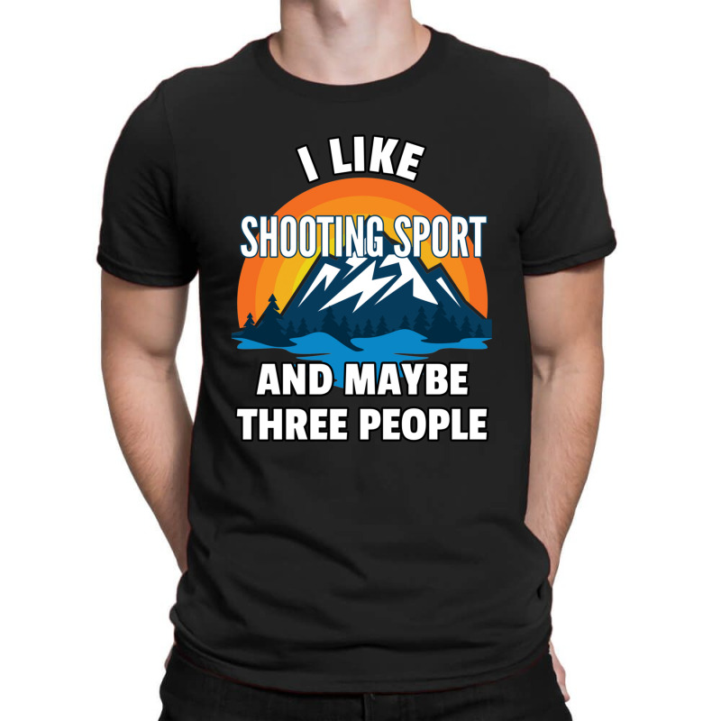 I Like Shooting Sport And Maybe Three People T-shirt | Artistshot