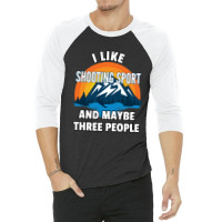 I Like Shooting Sport And Maybe Three People 3/4 Sleeve Shirt | Artistshot