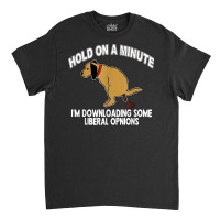 Hold On A Minute I'm Downloading Some Liberal Opinions Classic T-shirt | Artistshot