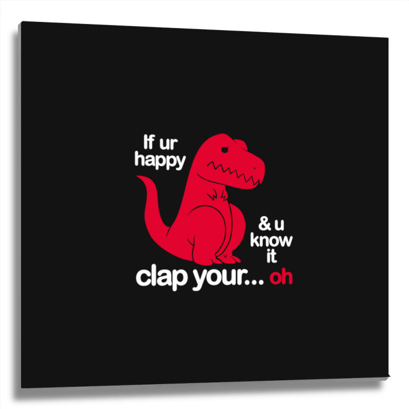 If Ur Happy And U Know It Clap Your Oh Metal Print Square | Artistshot