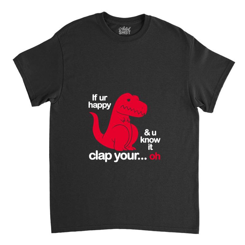 If Ur Happy And U Know It Clap Your Oh Classic T-shirt | Artistshot