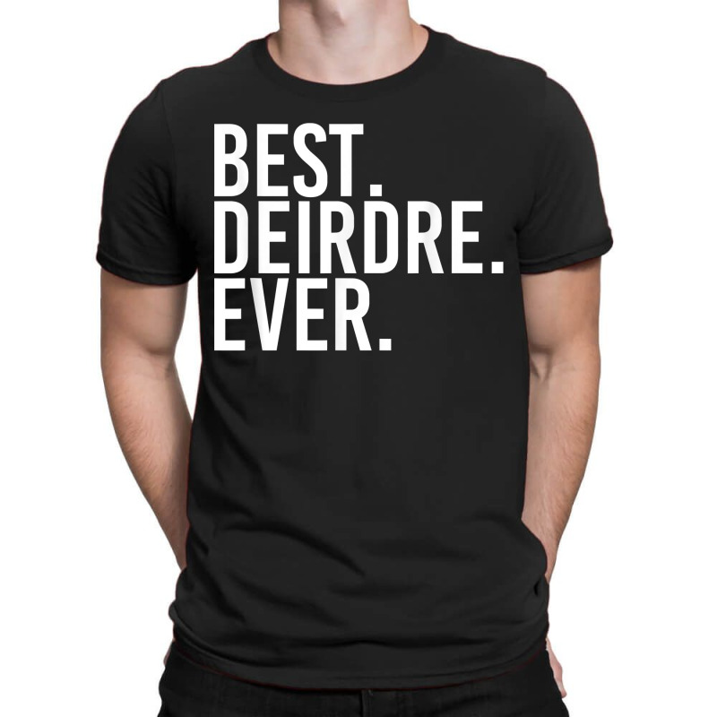 Best. Deirdre. Ever. Gift Name Funny Personalized Women T-shirt | Artistshot