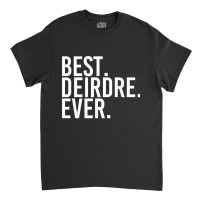 Best. Deirdre. Ever. Gift Name Funny Personalized Women Classic T-shirt | Artistshot