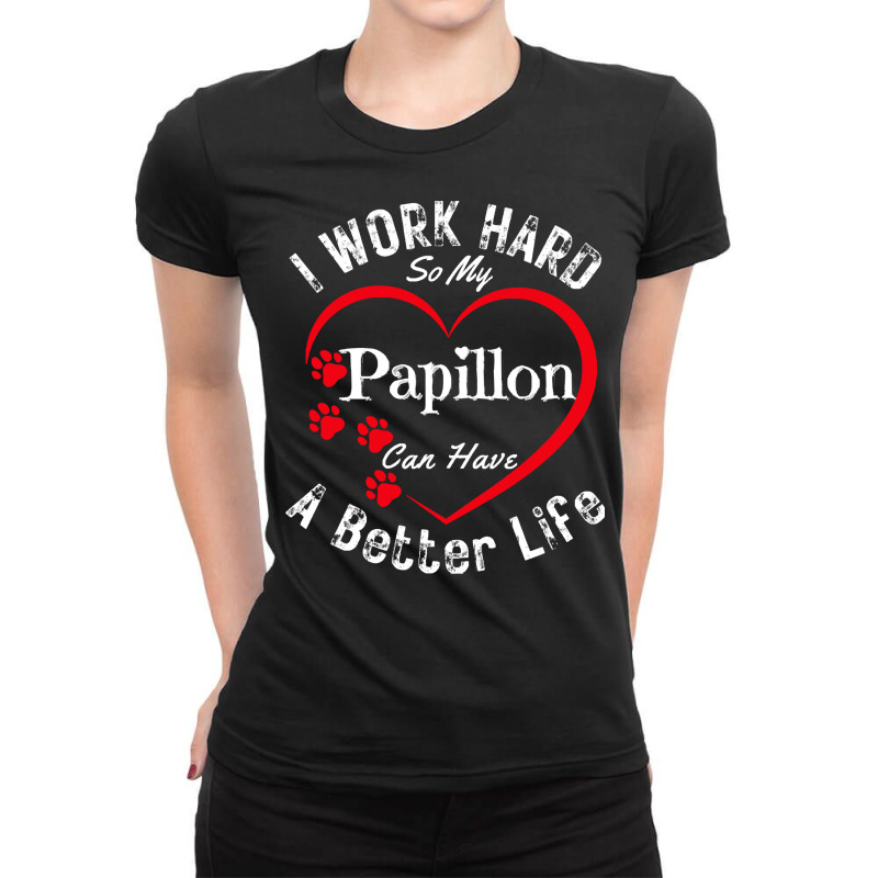 My Dog Can Have A Better Life T  Shirt I Work Hard So My Papillon Can Ladies Fitted T-Shirt by skilesadan918 | Artistshot