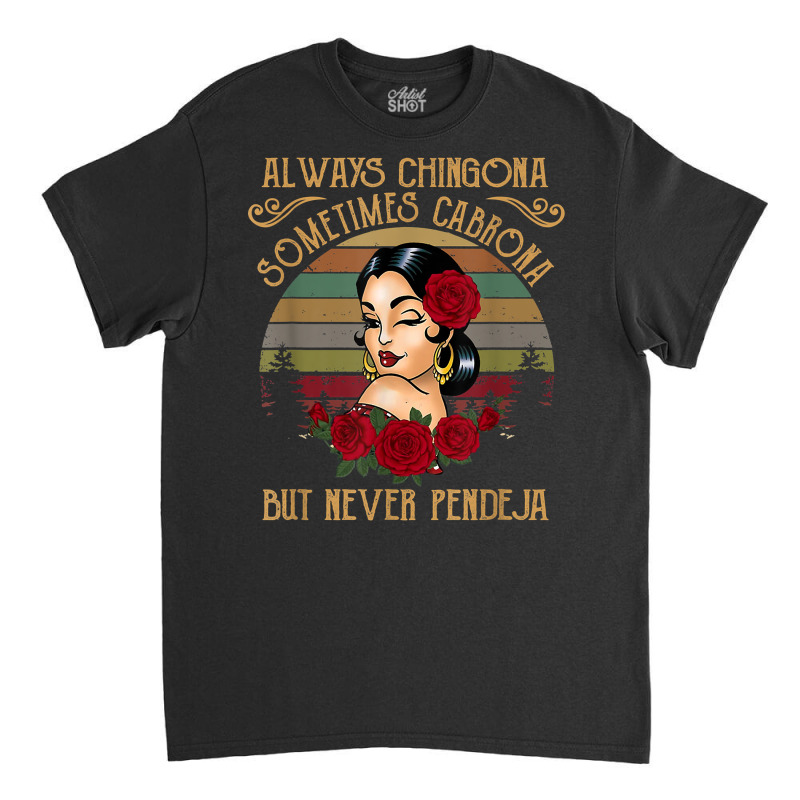 Always Chingona Sometimes Cabrona But Never Pendeja T Shirt Classic T-shirt by cm-arts | Artistshot