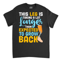 This Leg Is Talking A Lot Longer   Leg Prosthetic Classic T-shirt | Artistshot