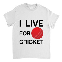 I Live For Cricket Classic T-shirt | Artistshot