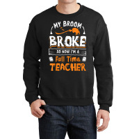 My Broom Broke So Now I Am A Full Time Teacher Humorous Crewneck Sweatshirt | Artistshot