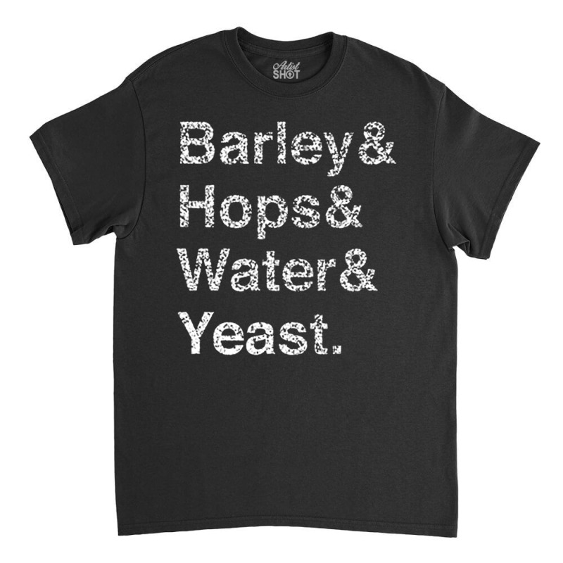 Barley Hops Water Yeast, Barley, Hops, Water, Yeast, Barley Hops Water Classic T-shirt | Artistshot