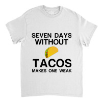 Seven Days Without Tacos Makes One Weak Classic T-shirt | Artistshot