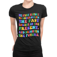 We Study History To Understand The Past Engage The Present Ladies Fitted T-shirt | Artistshot