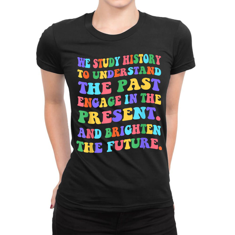 We Study History To Understand The Past Engage The Present Ladies Fitted T-Shirt by August | Artistshot