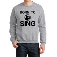 Born To Sing Crewneck Sweatshirt | Artistshot