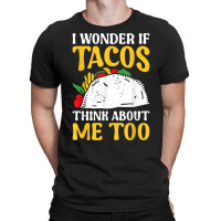 Mexican Food Lover Joke I Wonder If Tacos Think About Me Too T Shirt T-shirt | Artistshot