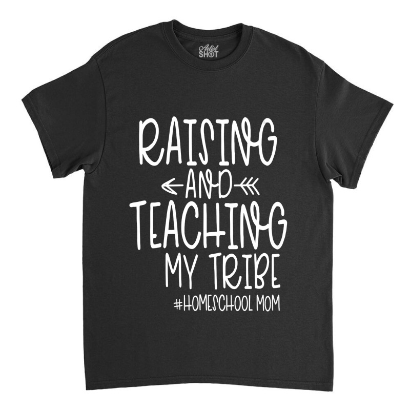 Womens Cute Homeschool Mom Design  Raising And Teaching My Tribe Classic T-shirt | Artistshot