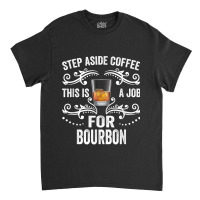 Step Aside Coffee This Is A Job For Bourbon Funny Classic T-shirt | Artistshot