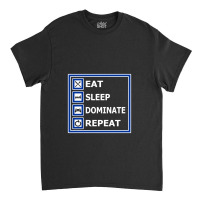 Eat, Sleep, Dominate, Repeat. For Gamers. Classic T-shirt | Artistshot