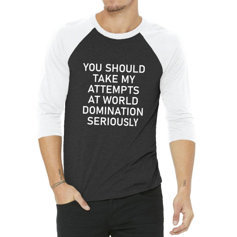 Take My Attempts At World Domination Seriously1.png 3/4 Sleeve Shirt by AurelioGarciaBeltran | Artistshot