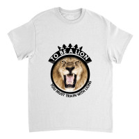 To Be A Lion Classic T-shirt | Artistshot