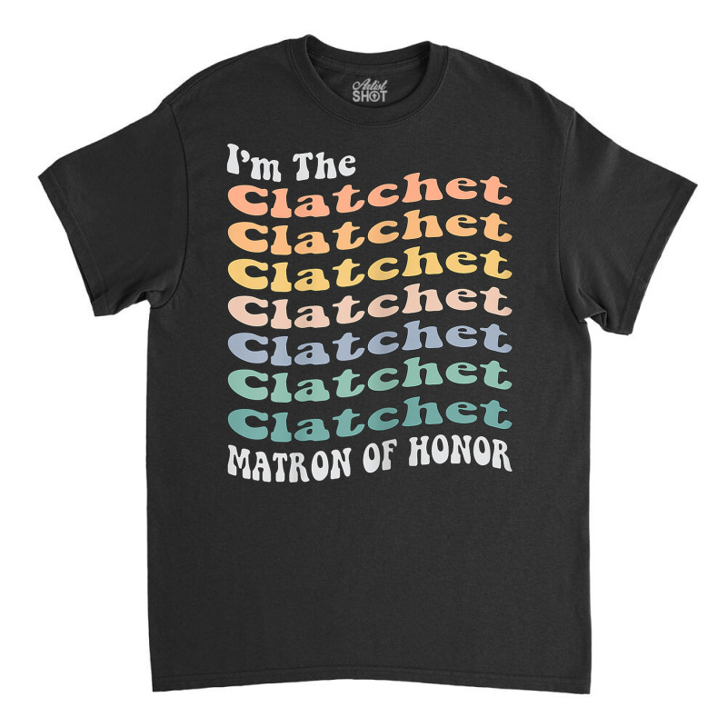 Womens Funny Matron Of Honor Clatchet Matching Bachelorette Party Classic T-shirt by August | Artistshot