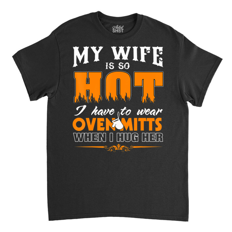 Mens My Wife Is So Hot For Proud Husbands Classic T-shirt | Artistshot