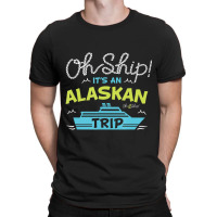 Oh Ship It's An Alaskan Trip Alaska Cruise T-shirt | Artistshot