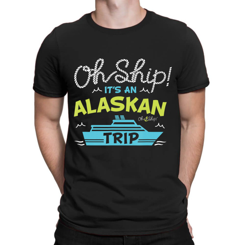 Oh Ship It's An Alaskan Trip Alaska Cruise T-shirt | Artistshot