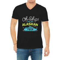 Oh Ship It's An Alaskan Trip Alaska Cruise V-neck Tee | Artistshot