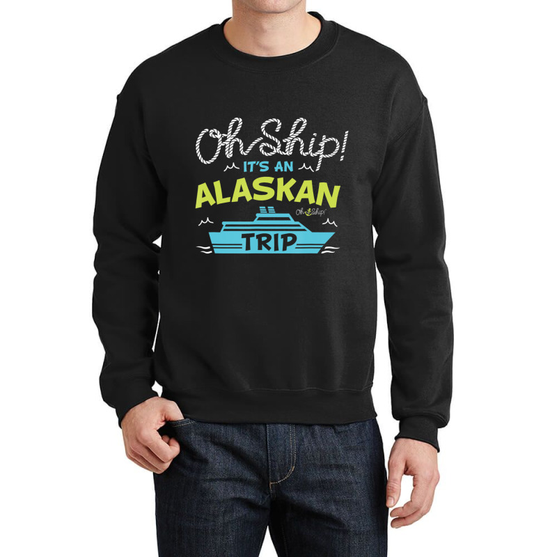 Oh Ship It's An Alaskan Trip Alaska Cruise Crewneck Sweatshirt | Artistshot