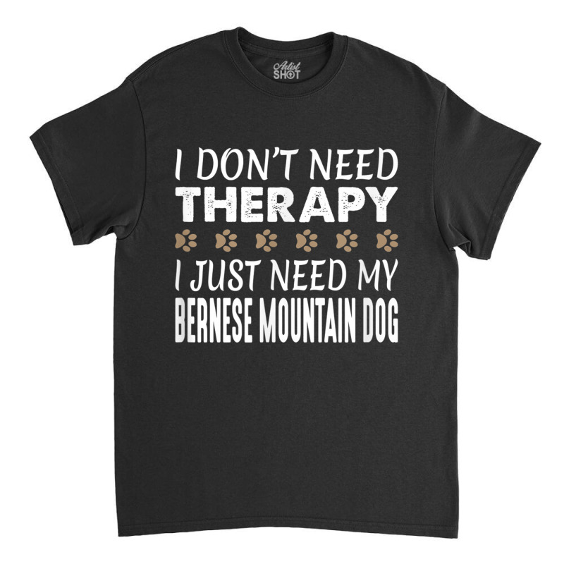 Bernese Mountain Dog T Shirt   No Therapy Needed   Funny Classic T-shirt by cm-arts | Artistshot