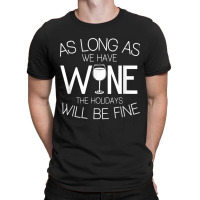 As Long As We Have Wine The Holidays Will Be Fine T Shirt T-shirt | Artistshot