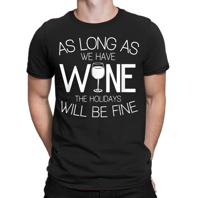 As Long As We Have Wine The Holidays Will Be Fine T Shirt T-shirt | Artistshot