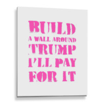 Build A Wall Around Trump I Will Pay For It Metal Print Vertical | Artistshot