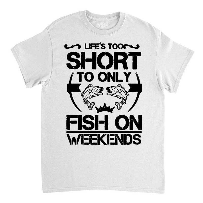 Life Is Too Short To Only Be Fish On The Weekend Classic T-shirt | Artistshot