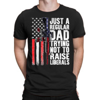 Just A Regular Dad Trying Not To Raise Liberals Fathers Day T-shirt | Artistshot