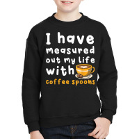 I Have Measure Out My Life With Coffee Spoons   Coffee T Shirt Youth Sweatshirt | Artistshot