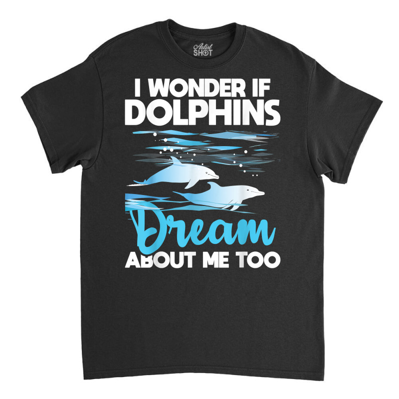 Dolphins Dream   Dolphin Whisperer Marine Biologist Zoology T Shirt Classic T-shirt by puetzee | Artistshot