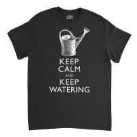 Keep Calm And Keep Watering Gardener T Shirt Classic T-shirt | Artistshot