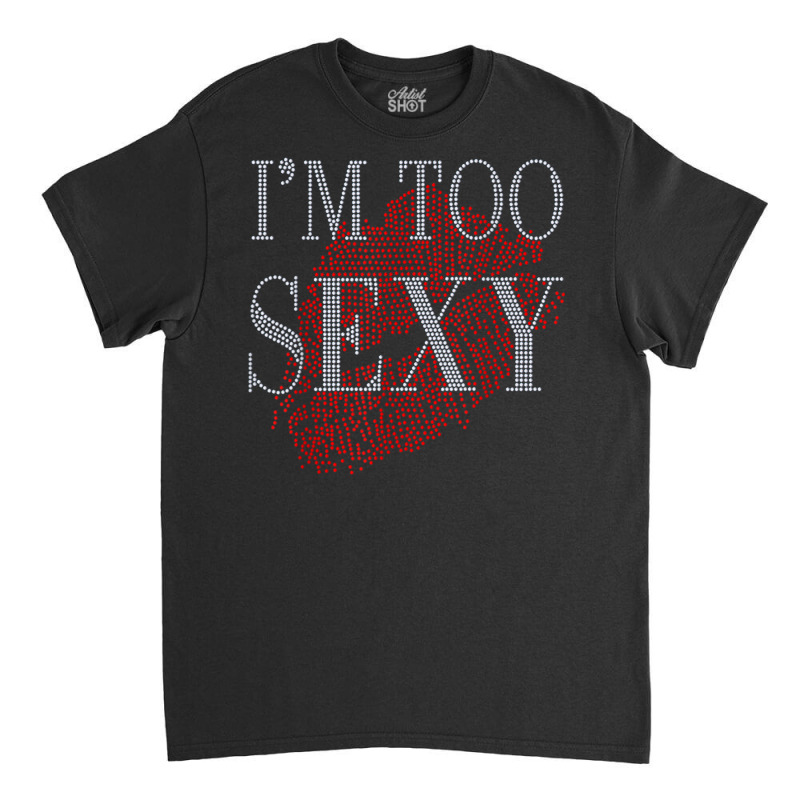 Lip Rhinestone I'm Too Sexy Funny For Woman Birthday Classic T-shirt by Fashlaza | Artistshot