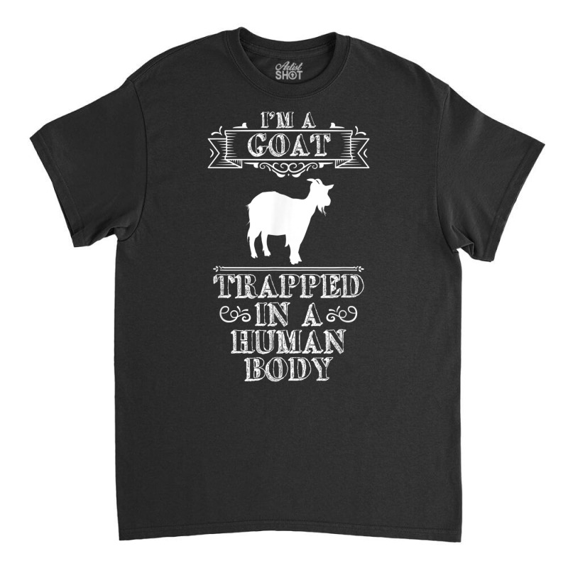 I'm A Goat Trapped In A Human Body Animal Lover T Shirt Classic T-shirt | Artistshot