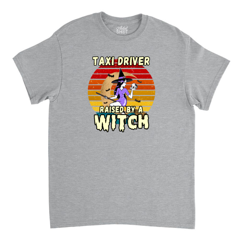 Taxi Driver Raised By A Witch, Halloween Design For Taxi Drivers Classic T-shirt by cm-arts | Artistshot