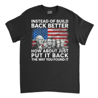 Instead Of Build Back Better How About Just Put It Back T Shirt Classic T-shirt | Artistshot