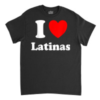 I Love Latinas Shirt I Heart Latinas T Shirt Classic T-shirt | Artistshot