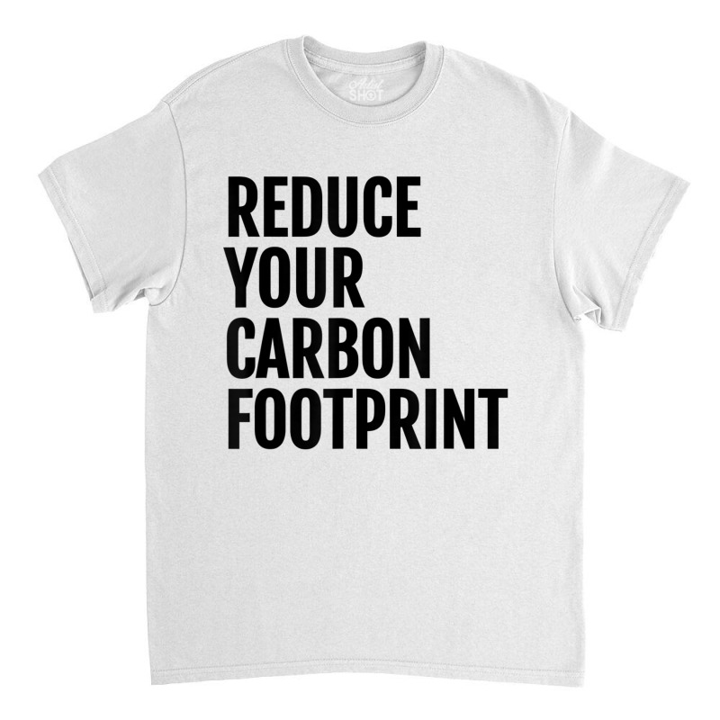 Reduce Your Carbon Footprint Environmental T Shirt! Classic T-shirt | Artistshot