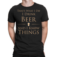 That's What I Do I Drink Beer And I Know Things T-shirt | Artistshot